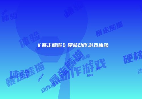 《暴走熊猫》硬核动作游戏体验