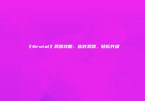 《Brutal》武器攻略：选对武器，轻松升级