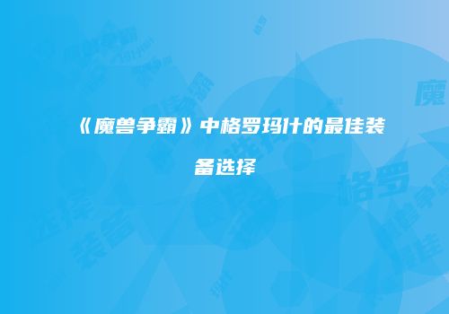 《魔兽争霸》中格罗玛什的最佳装备选择