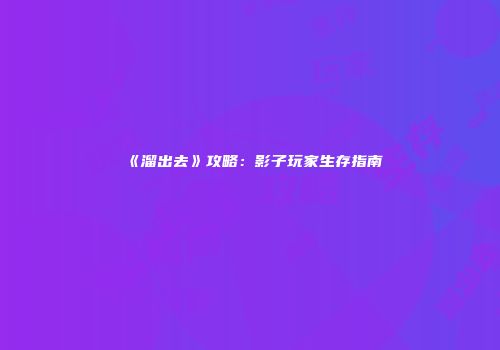 《溜出去》攻略：影子玩家生存指南