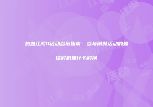 热血江湖Q活动参与指南：参与限时活动的最佳时机是什么时候