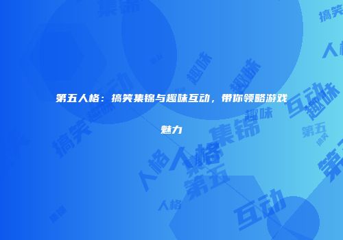 第五人格：搞笑集锦与趣味互动，带你领略游戏魅力