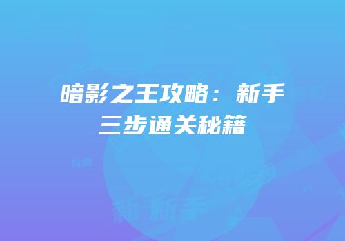 暗影之王攻略：新手三步通关秘籍
