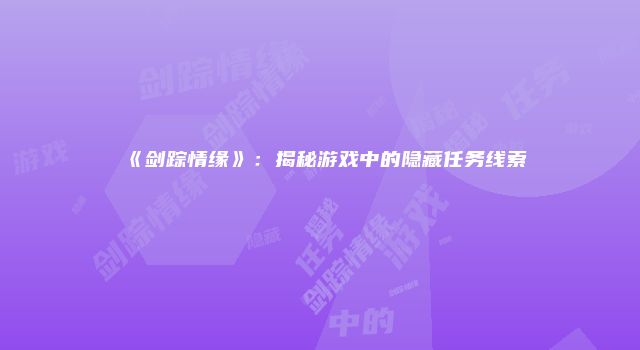 《剑踪情缘》：揭秘游戏中的隐藏任务线索