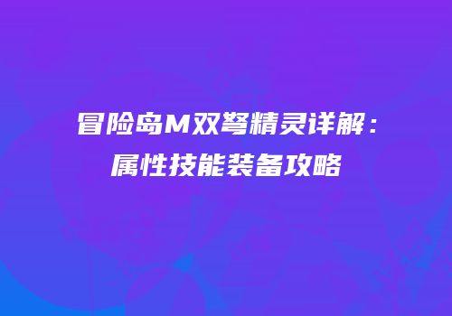冒险岛M双弩精灵详解：属性技能装备攻略