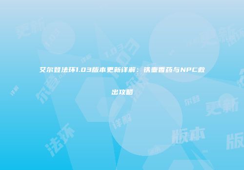 艾尔登法环1.03版本更新详解：铁壶香药与NPC救出攻略