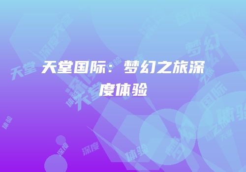 天堂国际：梦幻之旅深度体验
