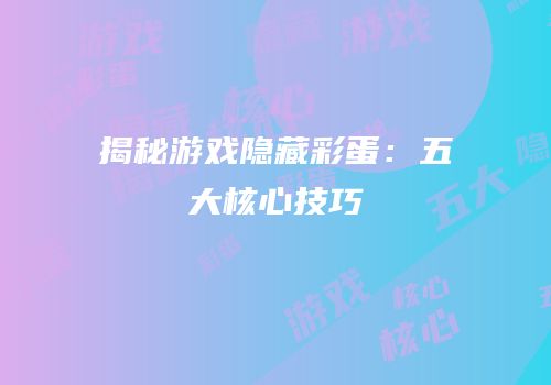 揭秘游戏隐藏彩蛋：五大核心技巧