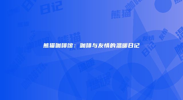 熊猫咖啡馆：咖啡与友情的温暖日记