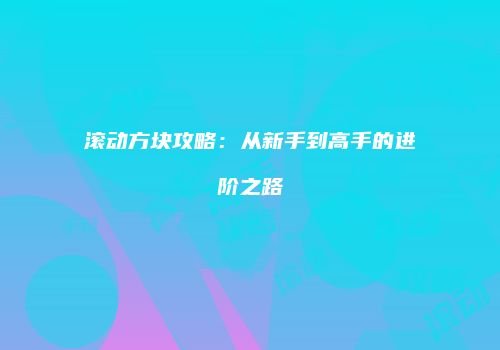 滚动方块攻略：从新手到高手的进阶之路