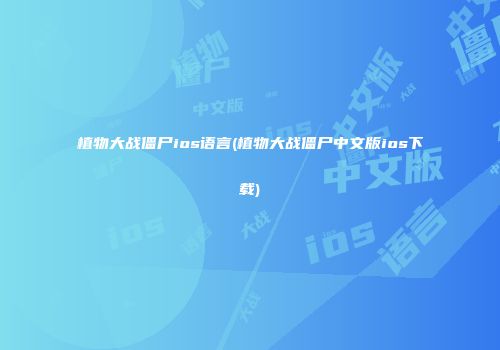 植物大战僵尸ios语言(植物大战僵尸中文版ios下载)