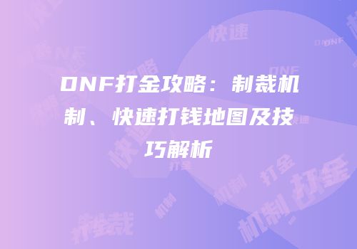 DNF打金攻略：制裁机制、快速打钱地图及技巧解析