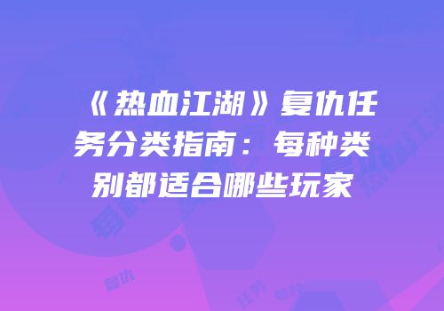 《热血江湖》复仇任务分类指南：每种类别都适合哪些玩家