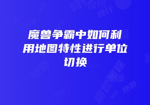 魔兽争霸中如何利用地图特性进行单位切换