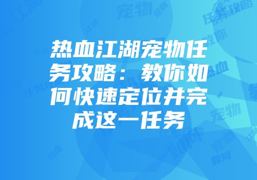 热血江湖宠物任务攻略:教你如何快速定位并完成这一任务