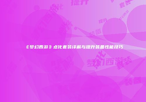 《梦幻西游》点化套装详解与提升装备性能技巧