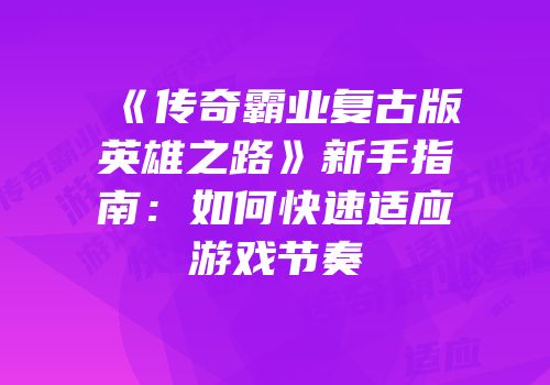 《传奇霸业复古版英雄之路》新手指南：如何快速适应游戏节奏