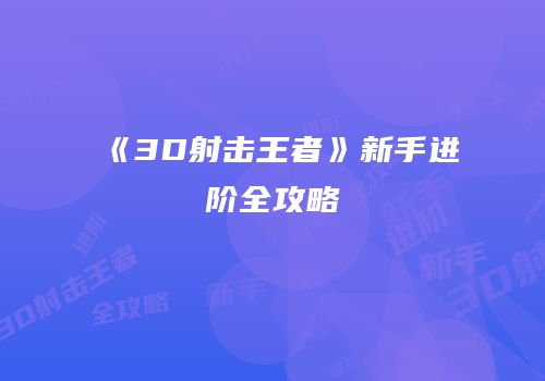 《3D射击王者》新手进阶全攻略