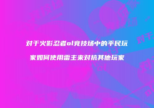 对于火影忍者ol竞技场中的平民玩家如何使用雷主来对抗其他玩家