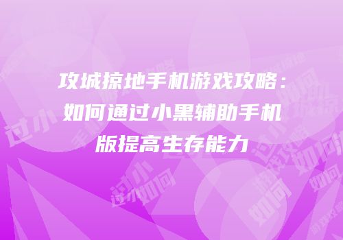 攻城掠地手机游戏攻略：如何通过小黑辅助手机版提高生存能力