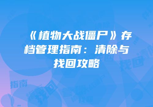 《植物大战僵尸》存档管理指南：清除与找回攻略