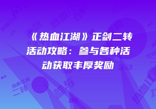 《热血江湖》正剑二转活动攻略:参与各种活动获取丰厚奖励