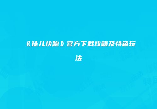 《徒儿快跑》官方下载攻略及特色玩法