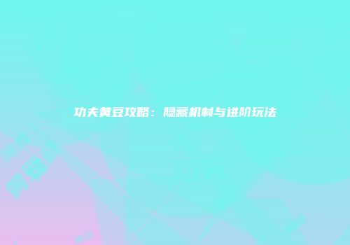 功夫黄豆攻略：隐藏机制与进阶玩法