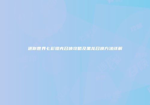 迷你世界七彩坦克召唤攻略及黑龙召唤方法详解