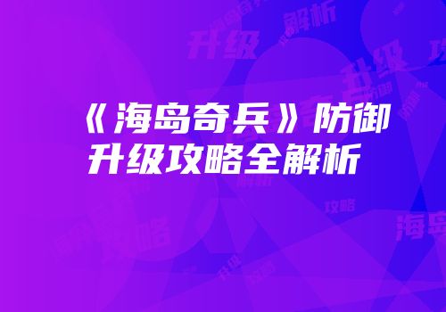《海岛奇兵》防御升级攻略全解析