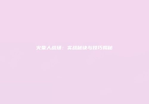 火柴人战场：实战秘诀与技巧揭秘