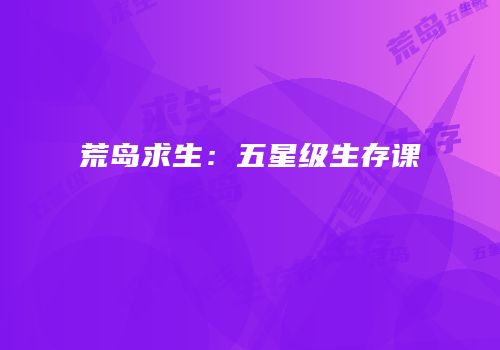 荒岛求生：五星级生存课