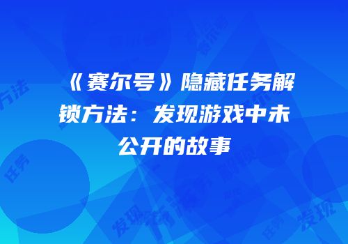 《赛尔号》隐藏任务解锁方法：发现游戏中未公开的故事