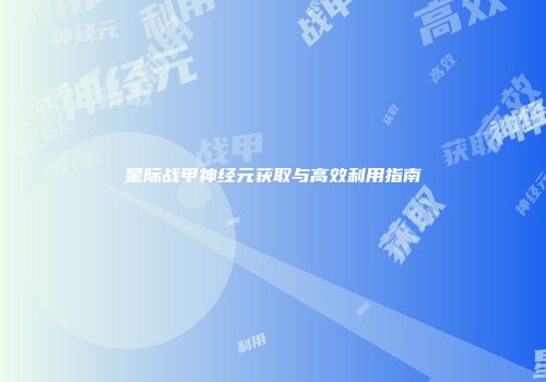 星际战甲神经元获取与高效利用指南
