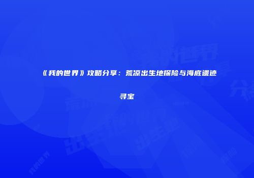 《我的世界》攻略分享：荒凉出生地探险与海底遗迹寻宝