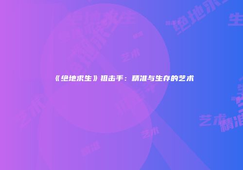 《绝地求生》狙击手：精准与生存的艺术