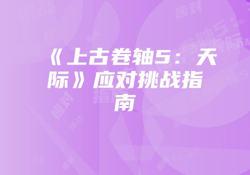 《上古卷轴5：天际》应对挑战指南