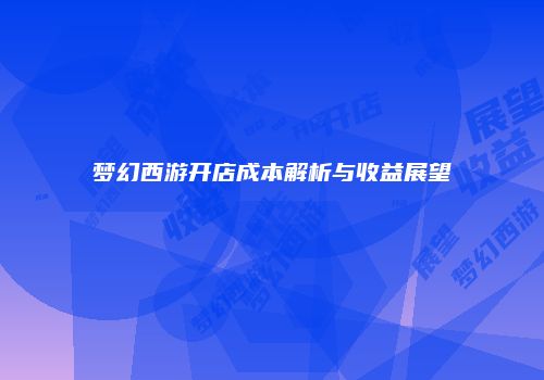 梦幻西游开店成本解析与收益展望