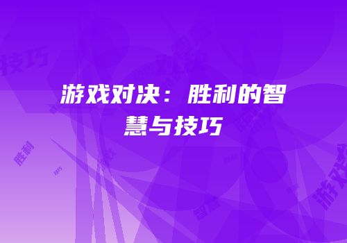 游戏对决：胜利的智慧与技巧