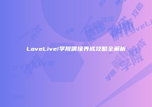 LoveLive!学院偶像养成攻略全解析