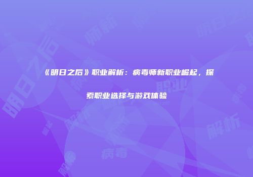 《明日之后》职业解析：病毒师新职业崛起，探索职业选择与游戏体验