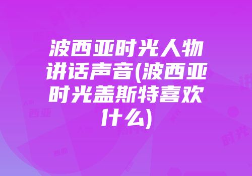 波西亚时光人物讲话声音(波西亚时光盖斯特喜欢什么)