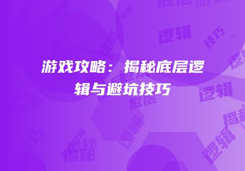 游戏攻略：揭秘底层逻辑与避坑技巧
