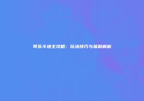 可乐斗地主攻略：玩法技巧与福利解析