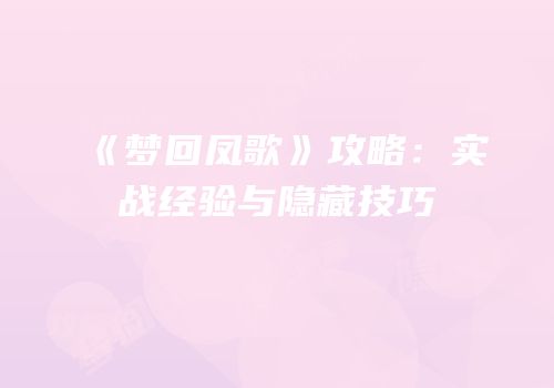 《梦回凤歌》攻略：实战经验与隐藏技巧