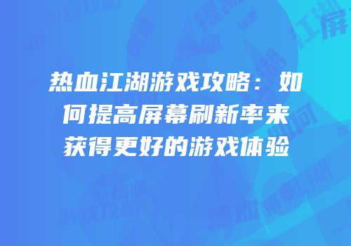 热血江湖游戏攻略：如何提高屏幕刷新率来获得更好的游戏体验