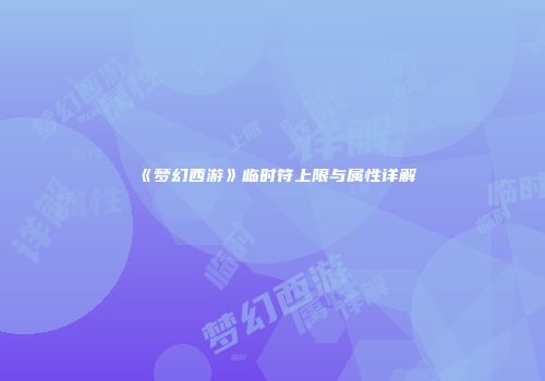 《梦幻西游》临时符上限与属性详解