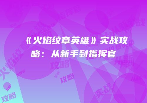 《火焰纹章英雄》实战攻略：从新手到指挥官