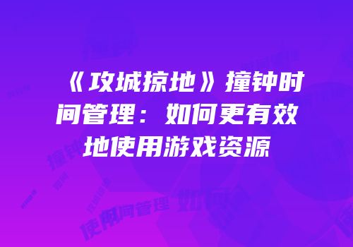 《攻城掠地》撞钟时间管理：如何更有效地使用游戏资源