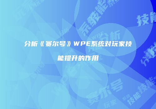 分析《赛尔号》WPE系统对玩家技能提升的作用